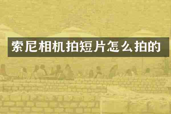 索尼相机拍短片怎么拍的