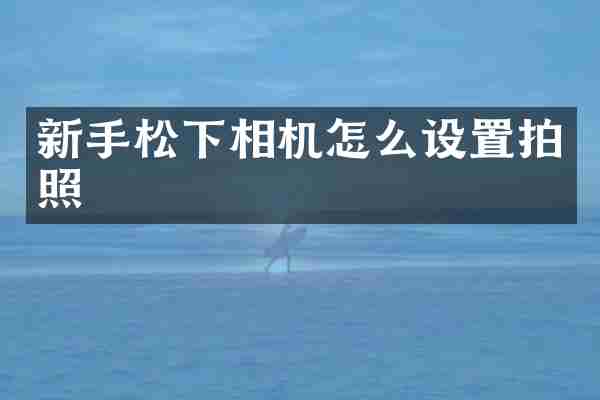 新手松下相机怎么设置拍照
