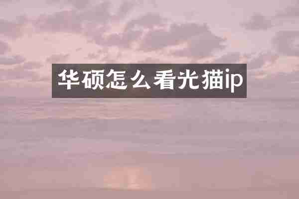 华硕怎么看光猫ip