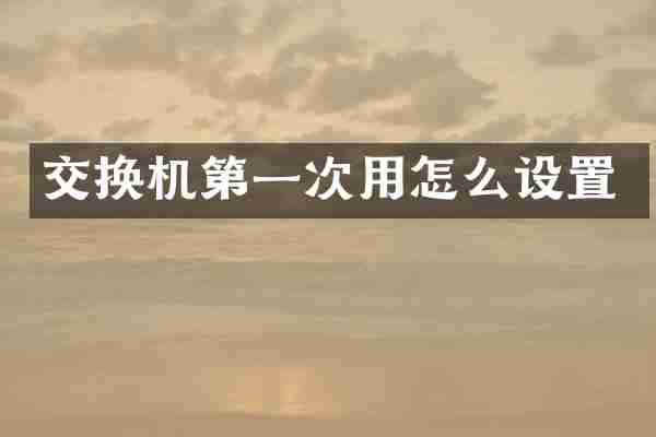 交换机第一次用怎么设置