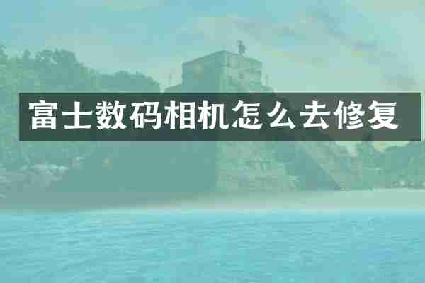 富士数码相机怎么去修复