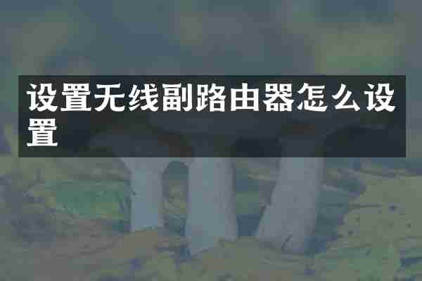设置无线副路由器怎么设置