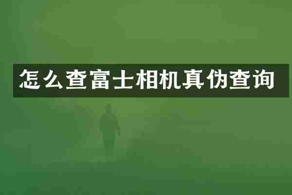 怎么查富士相机真伪查询