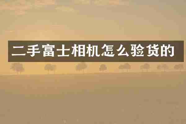 二手富士相机怎么验货的