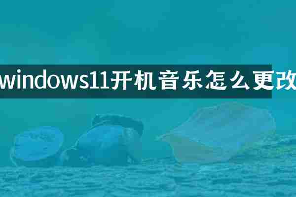 windows11开机音乐怎么更改