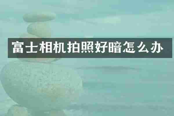 富士相机拍照好暗怎么办