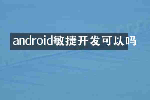 android敏捷开发可以吗