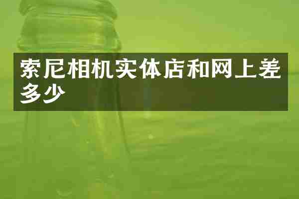 索尼相机实体店和网上差多少