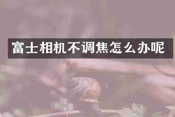 富士相机不调焦怎么办呢