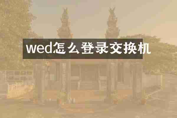 wed怎么登录交换机