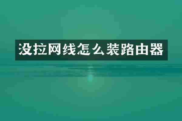 没拉网线怎么装路由器