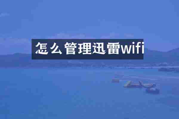 怎么管理迅雷wifi