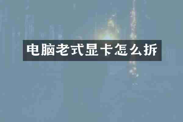 电脑老式显卡怎么拆