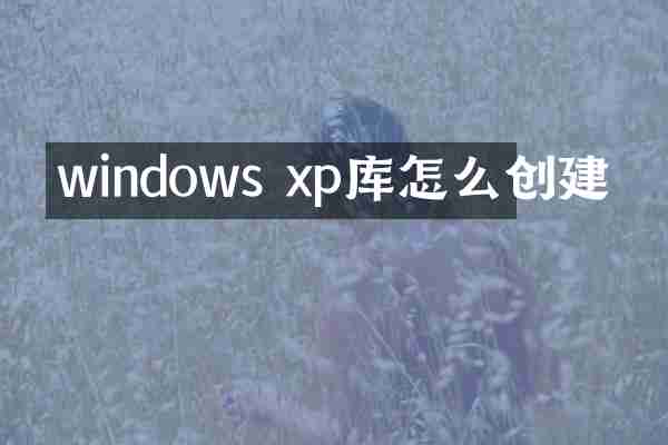 windows xp库怎么创建