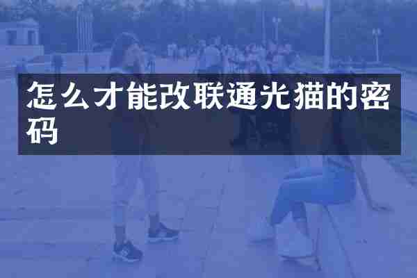 怎么才能改联通光猫的密码