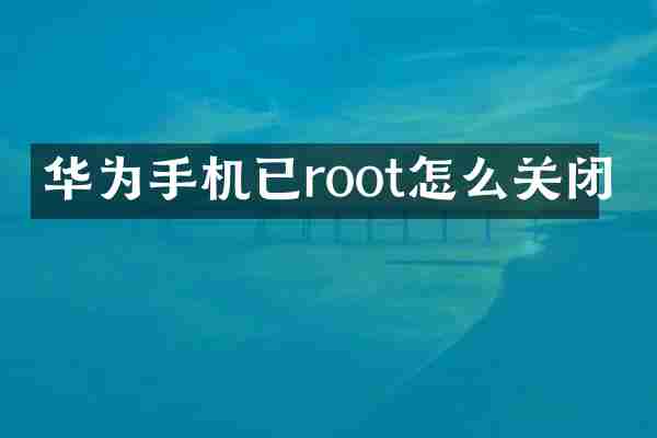 华为手机已root怎么关闭