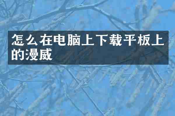 怎么在电脑上下载平板上的漫威