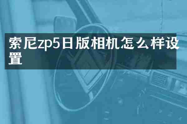 索尼zp5日版相机怎么样设置