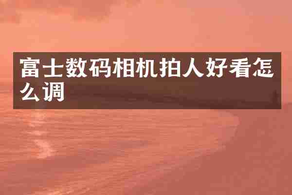 富士数码相机拍人好看怎么调