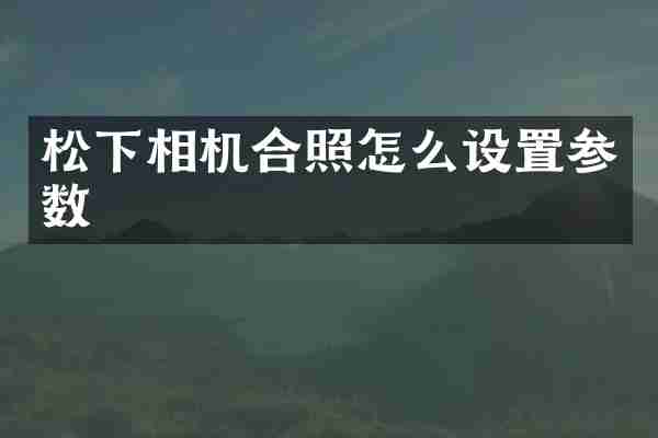 松下相机合照怎么设置参数