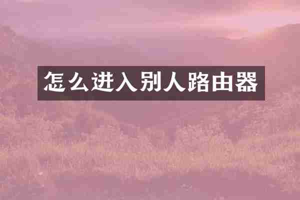 怎么进入别人路由器