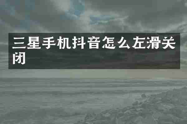 三星手机抖音怎么左滑关闭