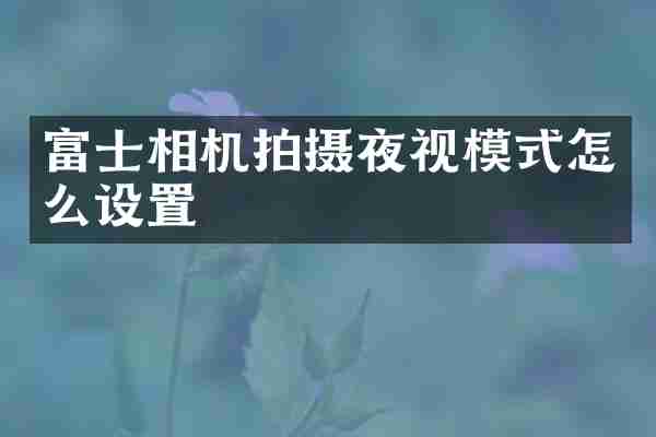 富士相机拍摄夜视模式怎么设置