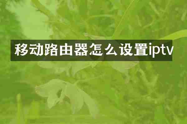 移动路由器怎么设置iptv