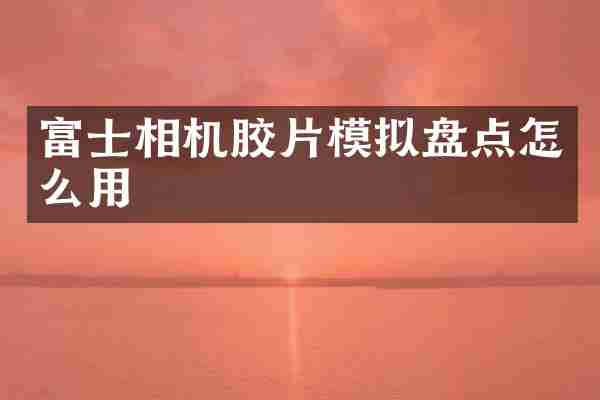 富士相机胶片模拟盘点怎么用