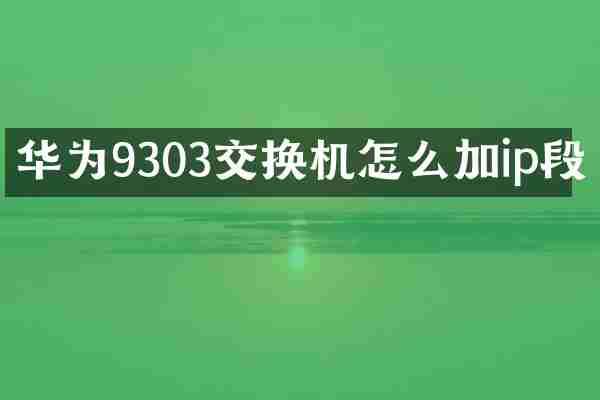 华为9303交换机怎么加ip段