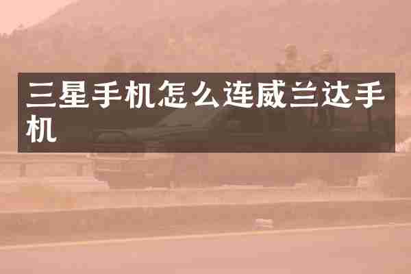 三星手机怎么连威兰达手机