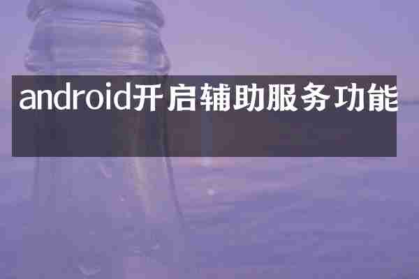 android开启辅助服务功能吗
