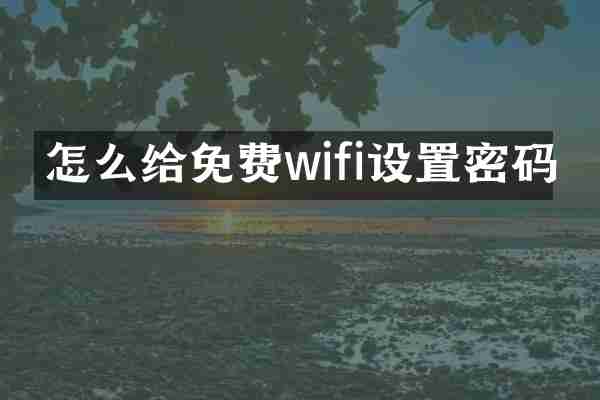 怎么给免费wifi设置密码