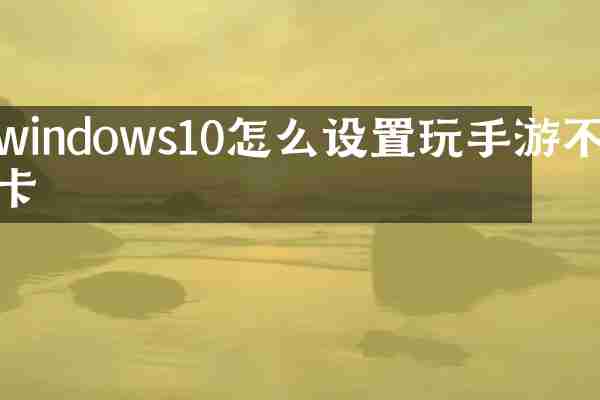 windows10怎么设置玩手游不卡