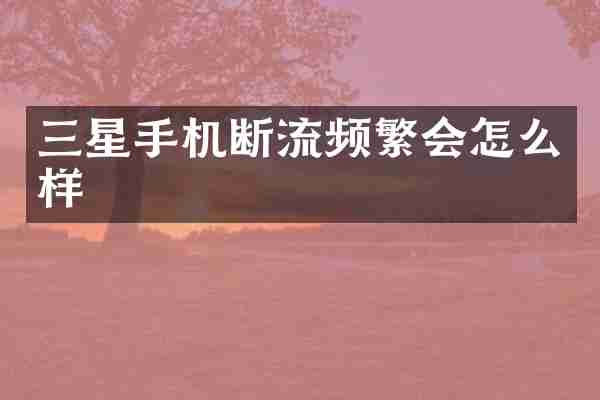 三星手机断流频繁会怎么样