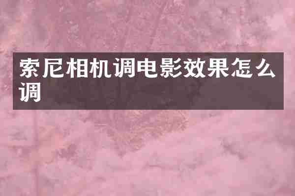 索尼相机调电影效果怎么调