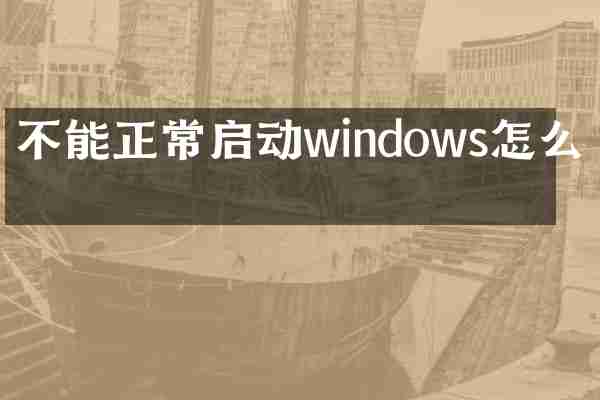 不能正常启动windows怎么办