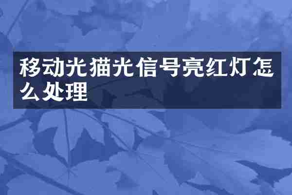 移动光猫光信号亮红灯怎么处理