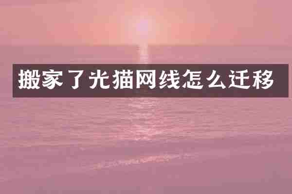 搬家了光猫网线怎么迁移