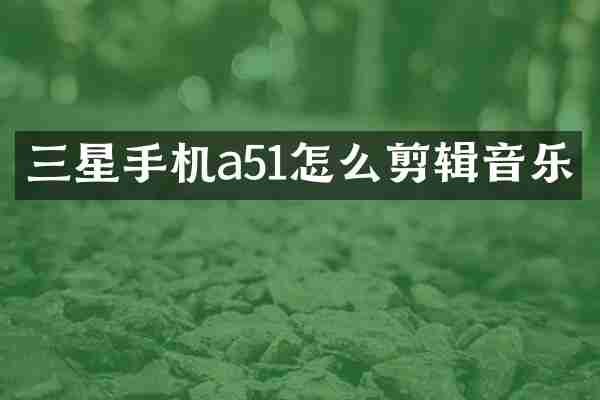 三星手机a51怎么剪辑音乐