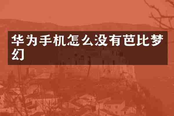 华为手机怎么没有芭比梦幻