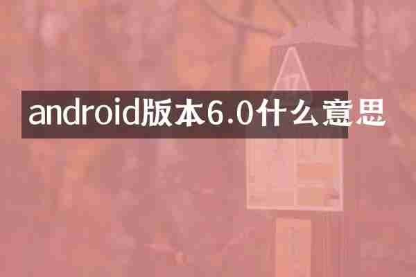 android版本6.0什么意思