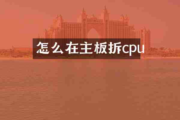 怎么在主板拆cpu
