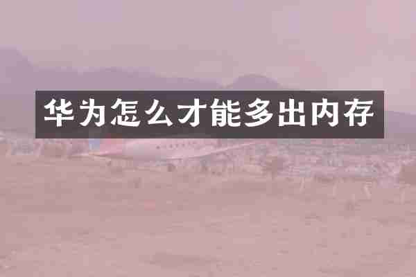 华为怎么才能多出内存