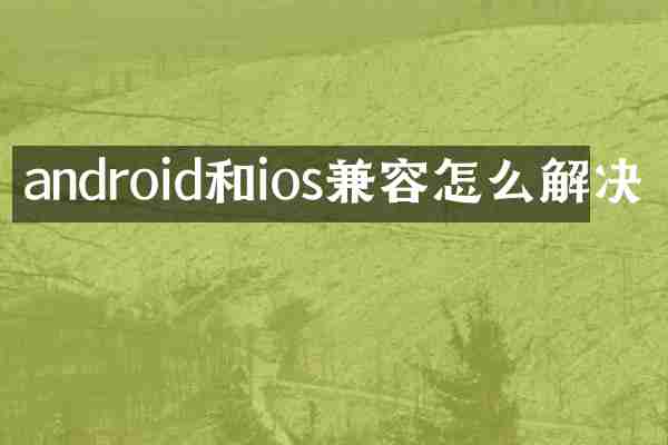 android和ios兼容怎么解决