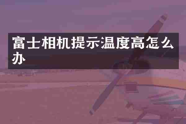 富士相机提示温度高怎么办