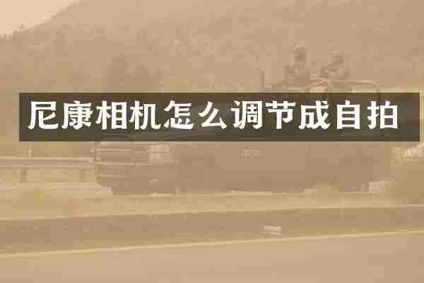 尼康相机怎么调节成自拍