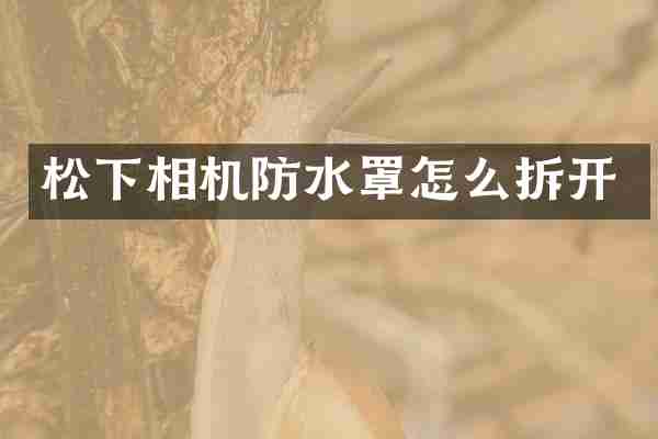 松下相机防水罩怎么拆开