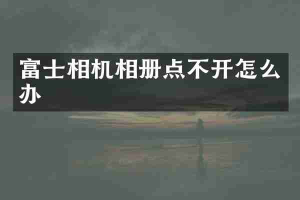 富士相机相册点不开怎么办