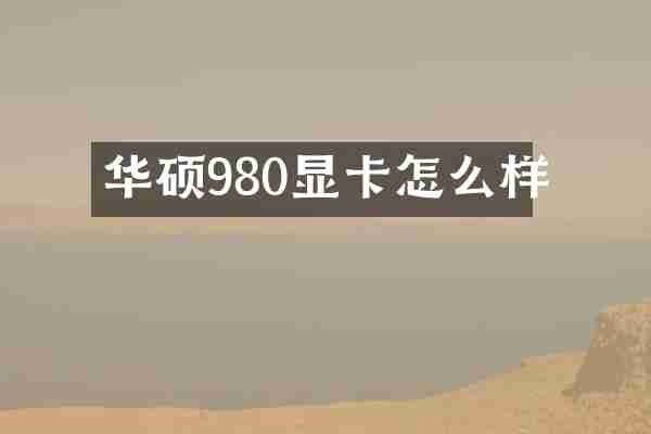 华硕980显卡怎么样